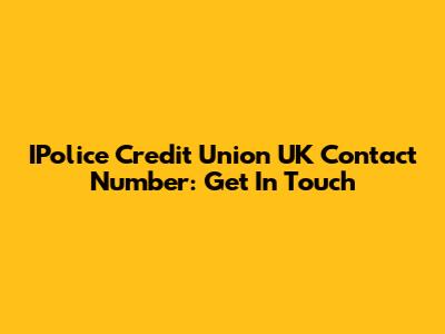 IPolice Credit Union UK Contact Number: Get In Touch