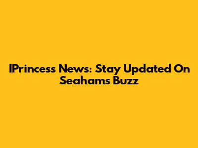 IPrincess News: Stay Updated On Seaham's Buzz