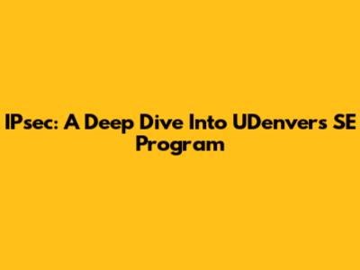 IPsec: A Deep Dive Into UDenver's SE Program