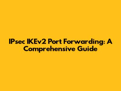 IPsec IKEv2 Port Forwarding: A Comprehensive Guide