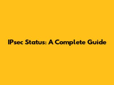 IPsec Status: A Complete Guide