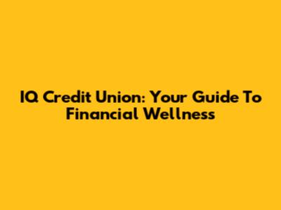 IQ Credit Union: Your Guide To Financial Wellness