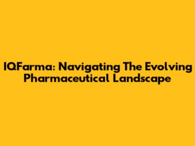 IQFarma: Navigating The Evolving Pharmaceutical Landscape