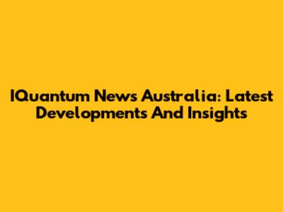 IQuantum News Australia: Latest Developments And Insights