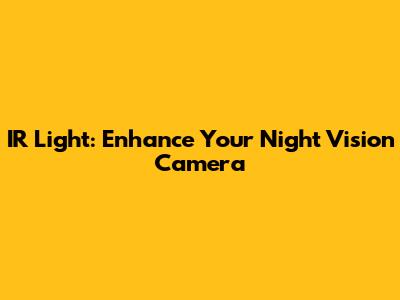 IR Light: Enhance Your Night Vision Camera