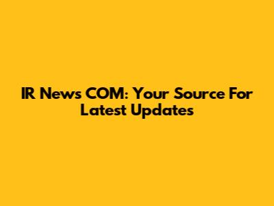 IR News COM: Your Source For Latest Updates