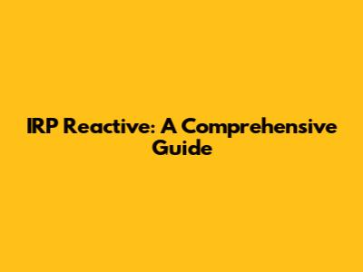IRP Reactive: A Comprehensive Guide