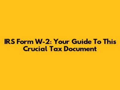 IRS Form W-2: Your Guide To This Crucial Tax Document