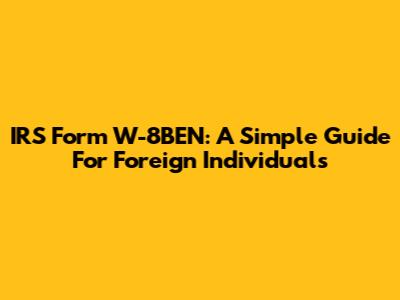 IRS Form W-8BEN: A Simple Guide For Foreign Individuals
