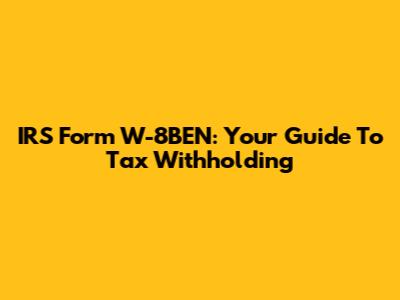 IRS Form W-8BEN: Your Guide To Tax Withholding