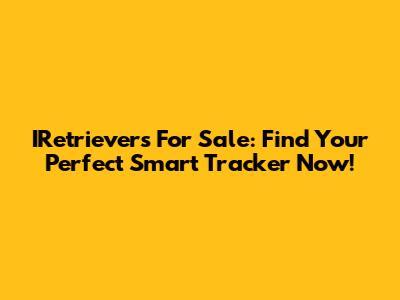 IRetrievers For Sale: Find Your Perfect Smart Tracker Now!