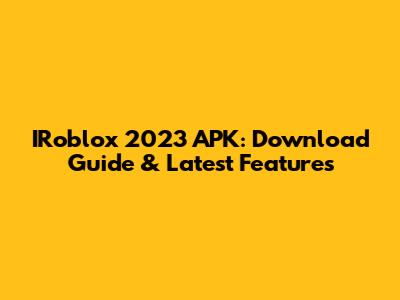 IRoblox 2023 APK: Download Guide & Latest Features