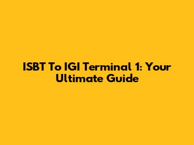 ISBT To IGI Terminal 1: Your Ultimate Guide