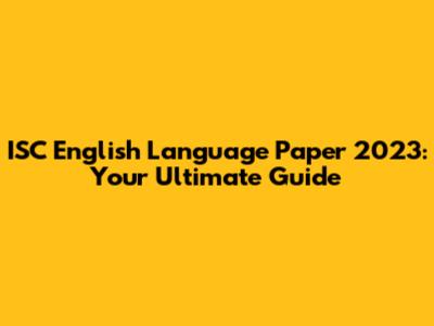 ISC English Language Paper 2023: Your Ultimate Guide