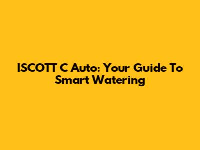 ISCOTT C Auto: Your Guide To Smart Watering