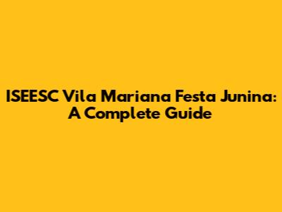 ISEESC Vila Mariana Festa Junina: A Complete Guide