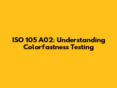 ISO 105 A02: Understanding Colorfastness Testing