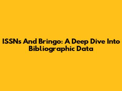 ISSNs And Bringo: A Deep Dive Into Bibliographic Data