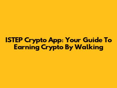 ISTEP Crypto App: Your Guide To Earning Crypto By Walking