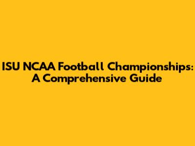 ISU NCAA Football Championships: A Comprehensive Guide