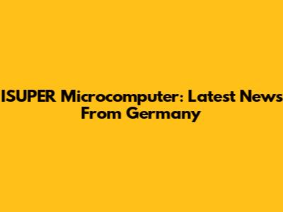 ISUPER Microcomputer: Latest News From Germany