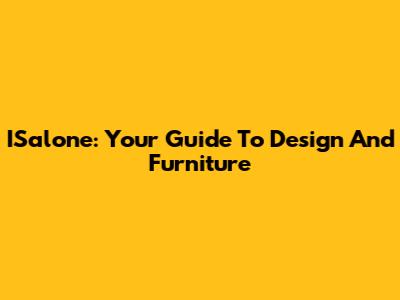ISalone: Your Guide To Design And Furniture