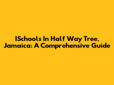 ISchools In Half Way Tree, Jamaica: A Comprehensive Guide