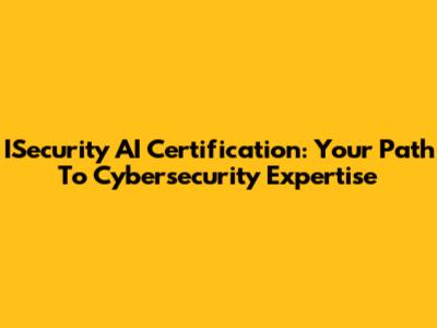 ISecurity AI Certification: Your Path To Cybersecurity Expertise