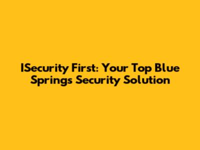 ISecurity First: Your Top Blue Springs Security Solution