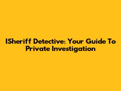 ISheriff Detective: Your Guide To Private Investigation