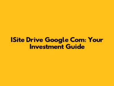 ISite Drive Google Com: Your Investment Guide
