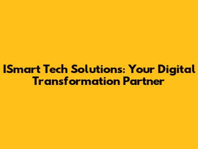 ISmart Tech Solutions: Your Digital Transformation Partner