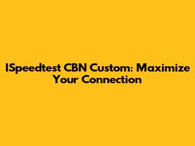 ISpeedtest CBN Custom: Maximize Your Connection