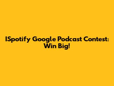 ISpotify Google Podcast Contest: Win Big!
