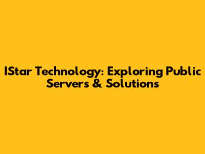 IStar Technology: Exploring Public Servers & Solutions