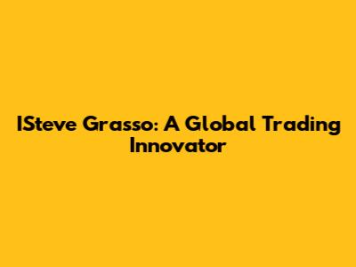 ISteve Grasso: A Global Trading Innovator