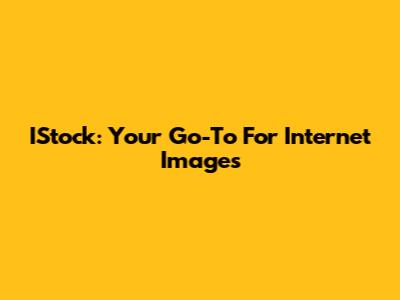 IStock: Your Go-To For Internet Images