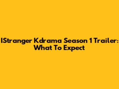 IStranger Kdrama Season 1 Trailer: What To Expect