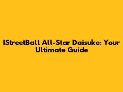 IStreetBall All-Star Daisuke: Your Ultimate Guide