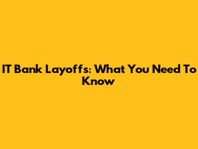 IT Bank Layoffs: What You Need To Know