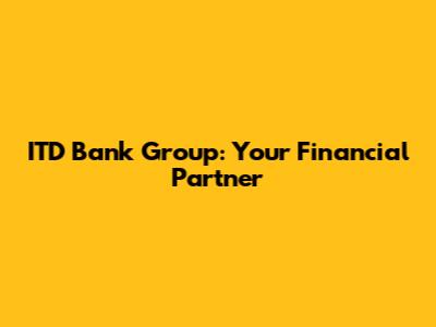 ITD Bank Group: Your Financial Partner