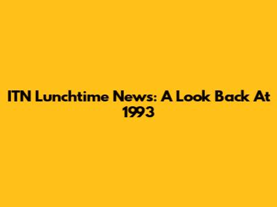 ITN Lunchtime News: A Look Back At 1993