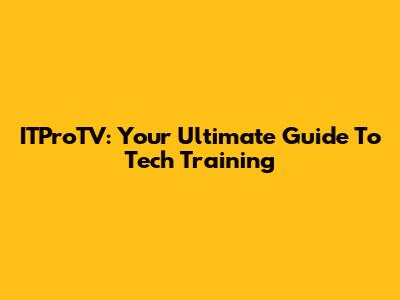 ITProTV: Your Ultimate Guide To Tech Training