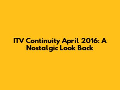 ITV Continuity April 2016: A Nostalgic Look Back