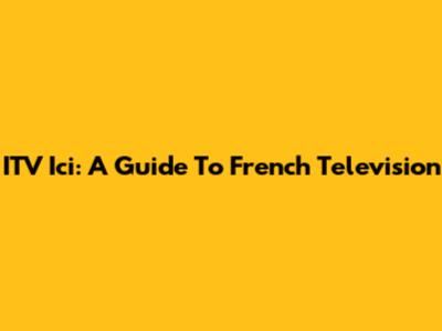 ITV Ici: A Guide To French Television