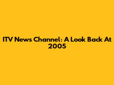 ITV News Channel: A Look Back At 2005