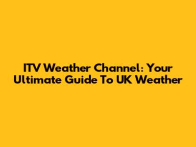 ITV Weather Channel: Your Ultimate Guide To UK Weather