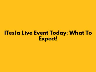 ITesla Live Event Today: What To Expect!