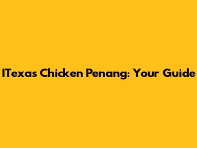 ITexas Chicken Penang: Your Guide