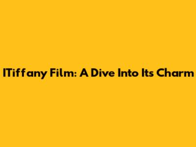 ITiffany Film: A Dive Into Its Charm